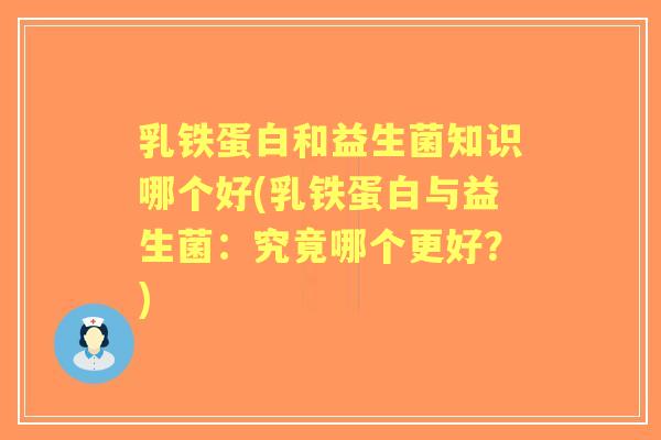 乳铁蛋白和益生菌知识哪个好(乳铁蛋白与益生菌：究竟哪个更好？)