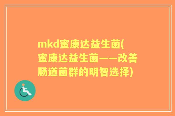 mkd蜜康达益生菌(蜜康达益生菌——改善肠道菌群的明智选择) mkd蜜康达益生菌(蜜康达益生菌——改善肠道菌群的明智选择)
