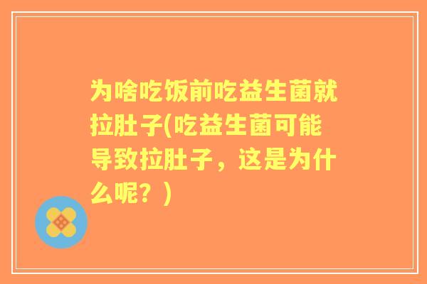 为啥吃饭前吃益生菌就拉肚子(吃益生菌可能导致拉肚子,这是为什么呢?) 为啥吃饭前吃益生菌就拉肚子(吃益生菌可能导致拉肚子,这是为什么呢?)