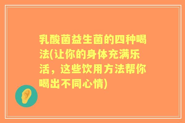 乳酸菌益生菌的四种喝法(让你的身体充满乐活，这些饮用方法帮你喝出不同心情)