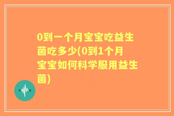 0到一个月宝宝吃益生菌吃多少(0到1个月宝宝如何科学服用益生菌) 0到一个月宝宝吃益生菌吃多少(0到1个月宝宝如何科学服用益生菌)