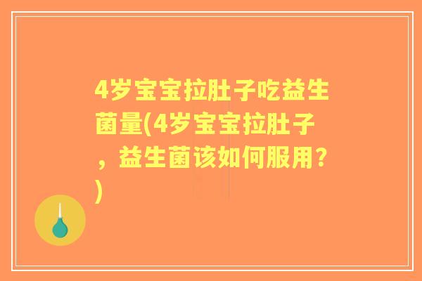 4岁宝宝拉肚子吃益生菌量(4岁宝宝拉肚子，益生菌该如何服用？)