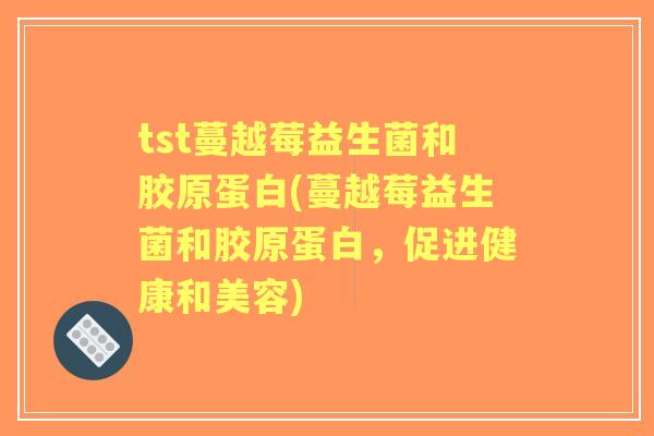 tst蔓越莓益生菌和胶原蛋白(蔓越莓益生菌和胶原蛋白，促进健康和美容)