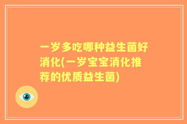 一岁多吃哪种益生菌好消化(一岁宝宝消化推荐的优质益生菌)