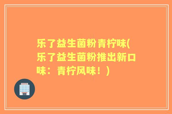 乐了益生菌粉青柠味(乐了益生菌粉推出新口味：青柠风味！)