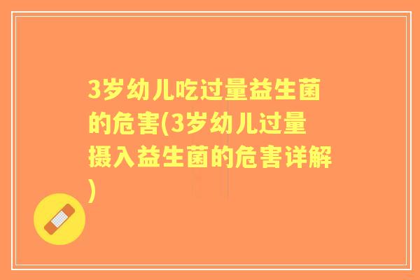 3岁幼儿吃过量益生菌的危害(3岁幼儿过量摄入益生菌的危害详解) 3岁幼儿吃过量益生菌的危害(3岁幼儿过量摄入益生菌的危害详解)