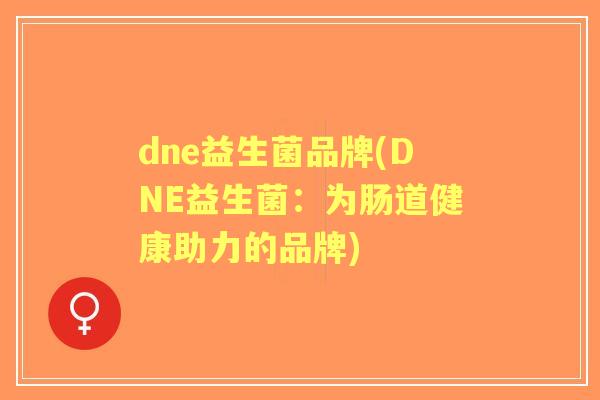 dne益生菌品牌(DNE益生菌:为肠道健康助力的品牌) dne益生菌品牌(DNE益生菌:为肠道健康助力的品牌)