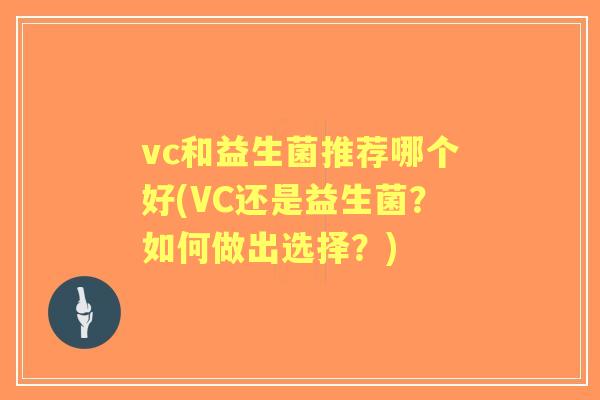 vc和益生菌推荐哪个好(VC还是益生菌?如何做出选择?) vc和益生菌推荐哪个好(VC还是益生菌?如何做出选择?)