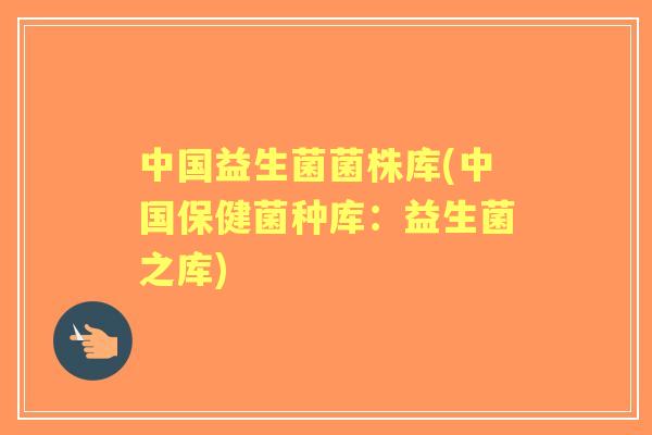 中国益生菌菌株库(中国保健菌种库：益生菌之库)