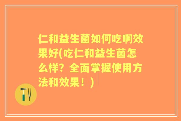 仁和益生菌如何吃啊效果好(吃仁和益生菌怎么样?全面掌握使用方法和效果!) 仁和益生菌如何吃啊效果好(吃仁和益生菌怎么样?全面掌握使用方法和效果!)