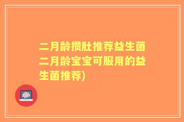二月龄攒肚推荐益生菌二月龄宝宝可服用的益生菌推荐) 二月龄攒肚推荐益生菌二月龄宝宝可服用的益生菌推荐)