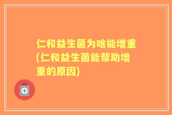 仁和益生菌为啥能增重(仁和益生菌能帮助增重的原因)