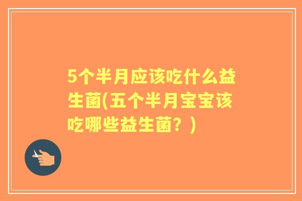5个半月应该吃什么益生菌(五个半月宝宝该吃哪些益生菌？)
