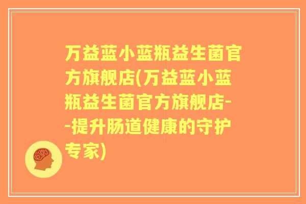万益蓝小蓝瓶益生菌官方旗舰店(万益蓝小蓝瓶益生菌官方旗舰店--提升肠道健康的守护专家) 万益蓝小蓝瓶益生菌官方旗舰店(万益蓝小蓝瓶益生菌官方旗舰店--提升肠道健康的守护专家)