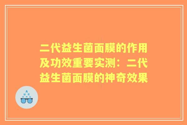 二代益生菌面膜的作用及功效重要实测：二代益生菌面膜的神奇效果