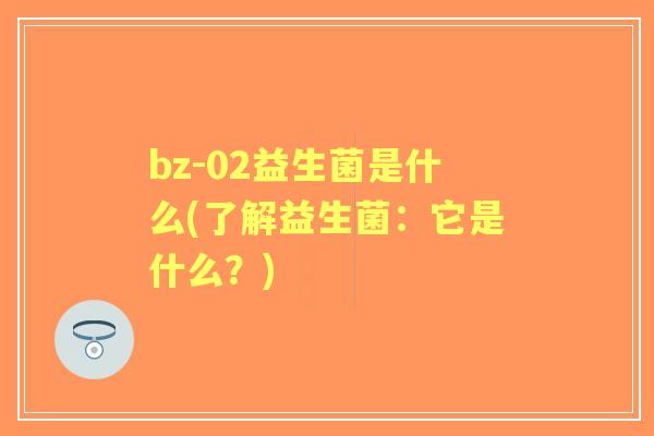 bz-02益生菌是什么(了解益生菌：它是什么？)