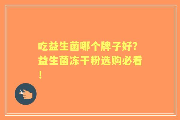 吃益生菌哪个牌子好？益生菌冻干粉选购必看！