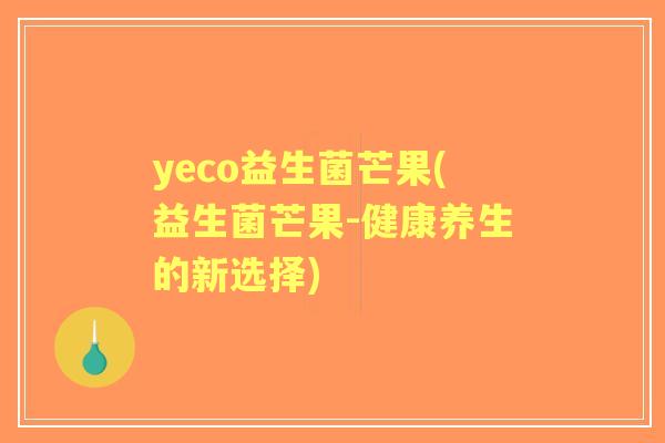 yeco益生菌芒果(益生菌芒果-健康养生的新选择)