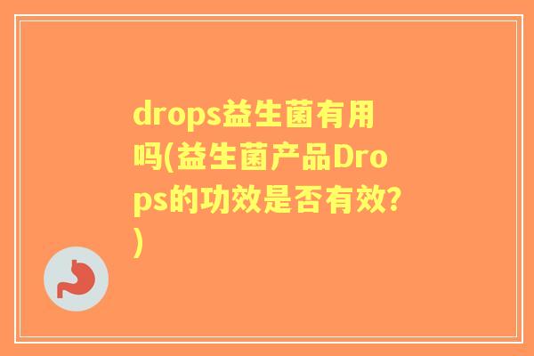 drops益生菌有用吗(益生菌产品Drops的功效是否有效?) drops益生菌有用吗(益生菌产品Drops的功效是否有效?)