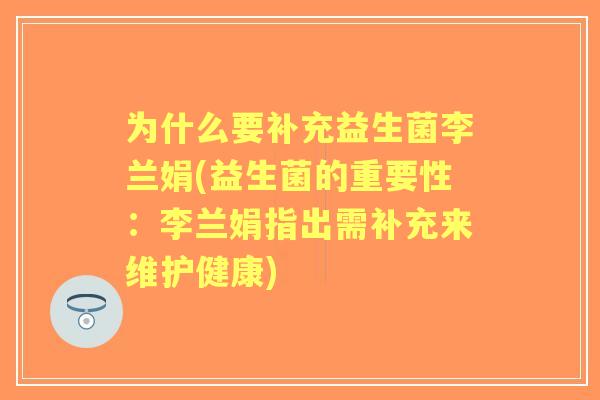 为什么要补充益生菌李兰娟(益生菌的重要性：李兰娟指出需补充来维护健康)