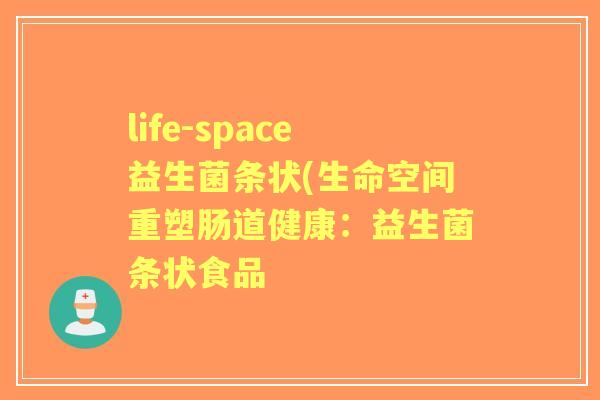 life-space益生菌条状(生命空间重塑肠道健康：益生菌条状食品