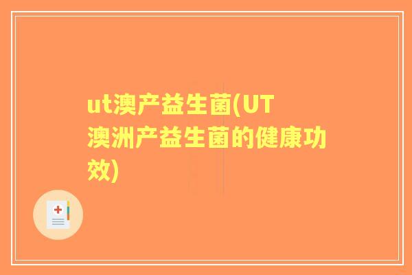 ut澳产益生菌(UT澳洲产益生菌的健康功效) ut澳产益生菌(UT澳洲产益生菌的健康功效)