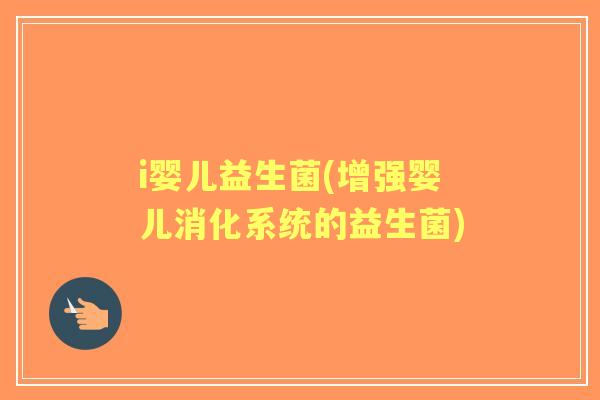 i婴儿益生菌(增强婴儿消化系统的益生菌)