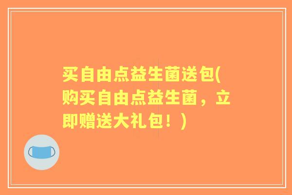 买自由点益生菌送包(购买自由点益生菌,立即赠送大礼包!) 买自由点益生菌送包(购买自由点益生菌,立即赠送大礼包!)