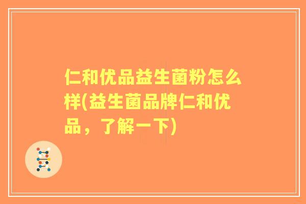 仁和优品益生菌粉怎么样(益生菌品牌仁和优品,了解一下) 仁和优品益生菌粉怎么样(益生菌品牌仁和优品,了解一下)