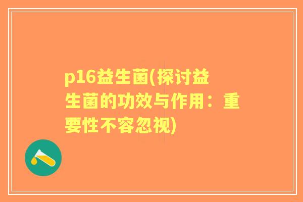 p16益生菌(探讨益生菌的功效与作用：重要性不容忽视)