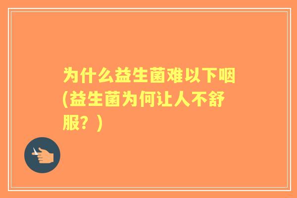 为什么益生菌难以下咽(益生菌为何让人不舒服？)