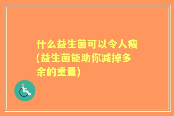 什么益生菌可以令人瘦(益生菌能助你减掉多余的重量)