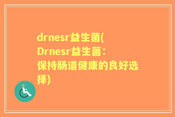drnesr益生菌(Drnesr益生菌：保持肠道健康的良好选择)