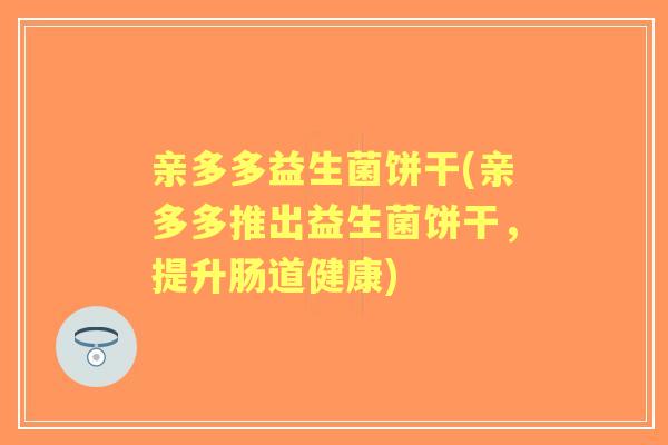 亲多多益生菌饼干(亲多多推出益生菌饼干，提升肠道健康)