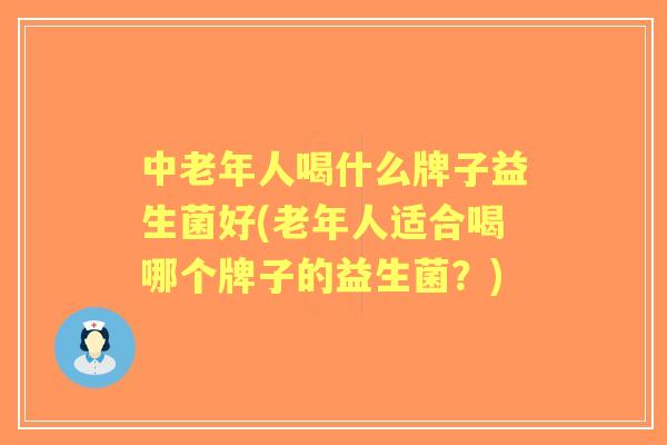 中老年人喝什么牌子益生菌好(老年人适合喝哪个牌子的益生菌？)