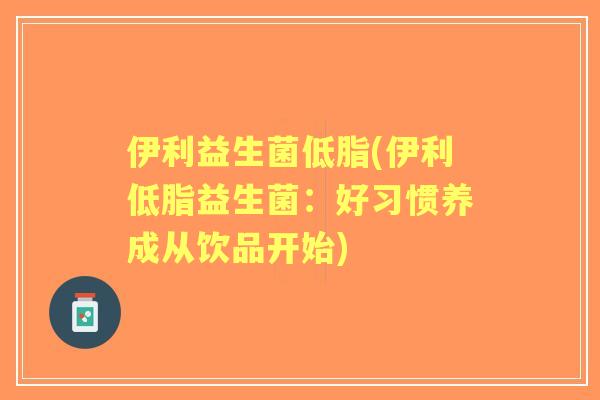 伊利益生菌低脂(伊利低脂益生菌：好习惯养成从饮品开始)
