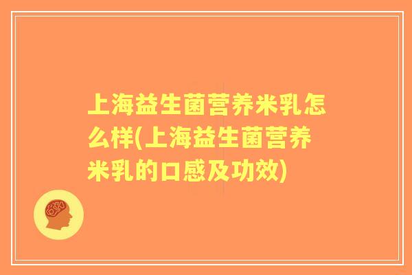 上海益生菌营养米乳怎么样(上海益生菌营养米乳的口感及功效)