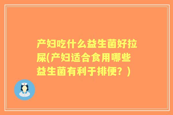 产妇吃什么益生菌好拉屎(产妇适合食用哪些益生菌有利于排便?) 产妇吃什么益生菌好拉屎(产妇适合食用哪些益生菌有利于排便?)