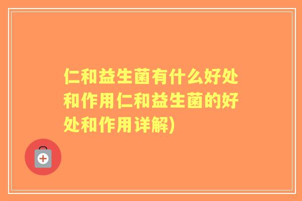 仁和益生菌有什么好处和作用仁和益生菌的好处和作用详解)