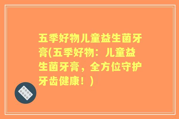 五季好物儿童益生菌牙膏(五季好物：儿童益生菌牙膏，全方位守护牙齿健康！)