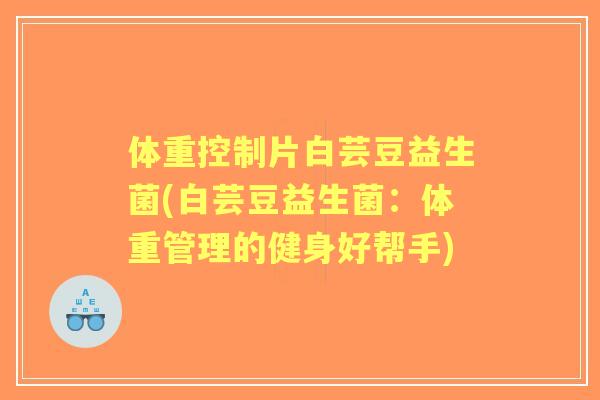 体重控制片白芸豆益生菌(白芸豆益生菌：体重管理的健身好帮手)