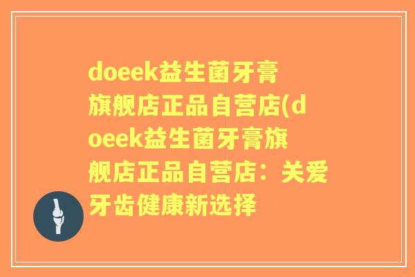 doeek益生菌牙膏旗舰店正品自营店(doeek益生菌牙膏旗舰店正品自营店：关爱牙齿健康新选择