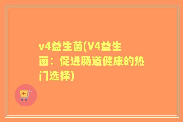 v4益生菌(V4益生菌：促进肠道健康的热门选择)