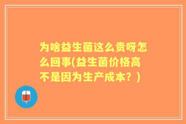 为啥益生菌这么贵呀怎么回事(益生菌价格高不是因为生产成本？)