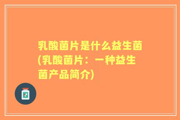 乳酸菌片是什么益生菌(乳酸菌片:一种益生菌产品简介) 乳酸菌片是什么益生菌(乳酸菌片:一种益生菌产品简介)