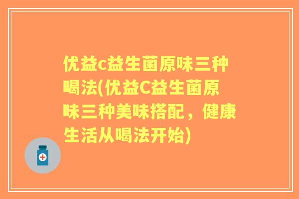 优益c益生菌原味三种喝法(优益C益生菌原味三种美味搭配，健康生活从喝法开始)