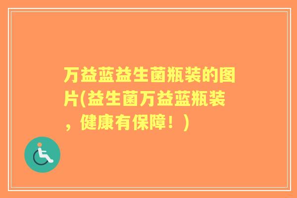万益蓝益生菌瓶装的图片(益生菌万益蓝瓶装，健康有保障！)
