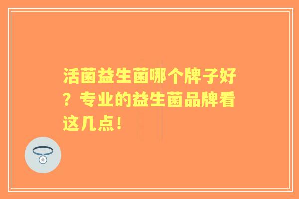活菌益生菌哪个牌子好？专业的益生菌品牌看这几点！