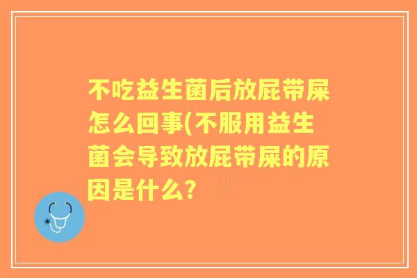 不吃益生菌后放屁带屎怎么回事(不服用益生菌会导致放屁带屎的原因是什么？