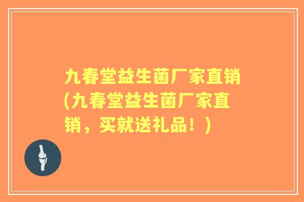 九春堂益生菌厂家直销(九春堂益生菌厂家直销,买就送礼品!) 九春堂益生菌厂家直销(九春堂益生菌厂家直销,买就送礼品!)